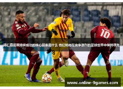 拜仁慕尼黑持续成功的核心因素是什么 他们如何在竞争激烈的足球世界中保持领先