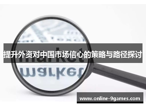 提升外资对中国市场信心的策略与路径探讨