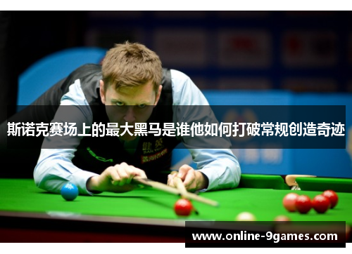 斯诺克赛场上的最大黑马是谁他如何打破常规创造奇迹