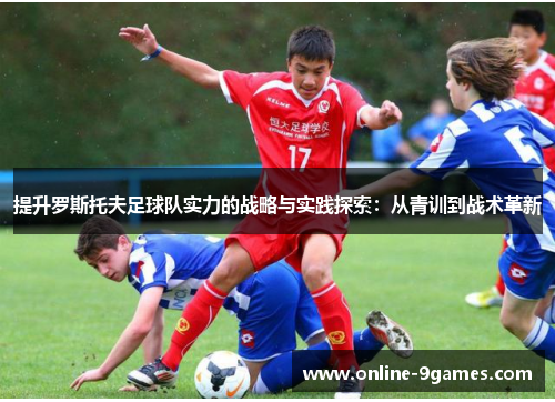 提升罗斯托夫足球队实力的战略与实践探索：从青训到战术革新