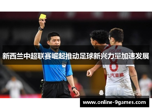新西兰中超联赛崛起推动足球新兴力量加速发展