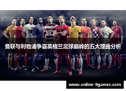 曼联与利物浦争霸英格兰足球巅峰的五大理由分析