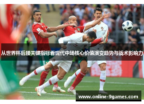 从世界杯后腰关键指标看现代中场核心价值演变趋势与战术影响力