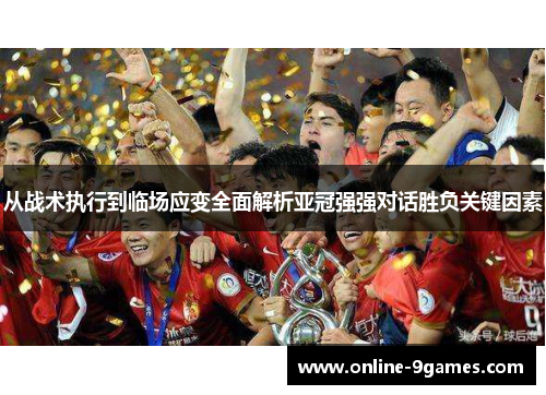 从战术执行到临场应变全面解析亚冠强强对话胜负关键因素