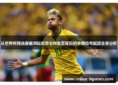 从世界杯预选赛看洲际差异主帅发言背后的关键信号解读全景分析