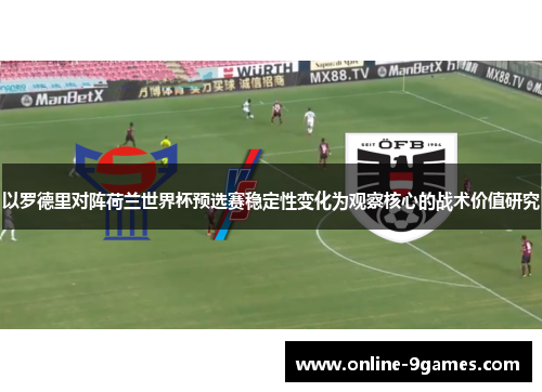 以罗德里对阵荷兰世界杯预选赛稳定性变化为观察核心的战术价值研究