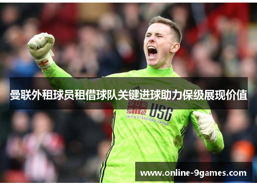 曼联外租球员租借球队关键进球助力保级展现价值 曼联外租球员租借球队关键进球助力保级展现价值