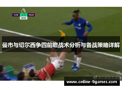 曼市与切尔西争四前瞻战术分析与备战策略详解