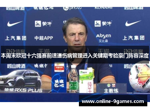 本周末欧冠十六强赛前速递伤病管理进入关键期考验豪门阵容深度