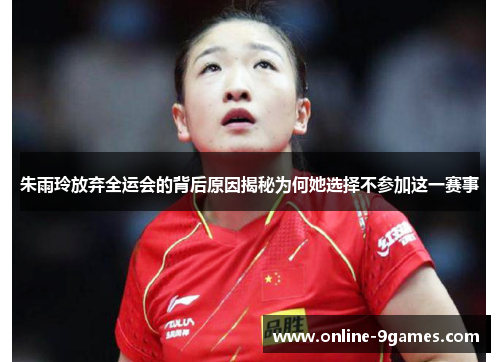 朱雨玲放弃全运会的背后原因揭秘为何她选择不参加这一赛事 朱雨玲放弃全运会的背后原因揭秘为何她选择不参加这一赛事