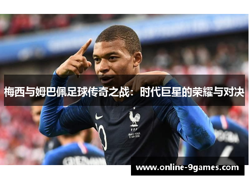 梅西与姆巴佩足球传奇之战：时代巨星的荣耀与对决