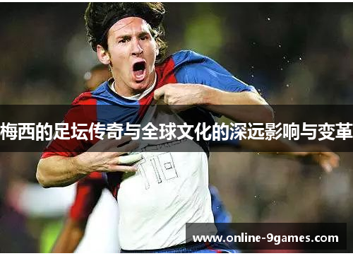 梅西的足坛传奇与全球文化的深远影响与变革