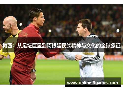 梅西：从足坛巨星到阿根廷民族精神与文化的全球象征