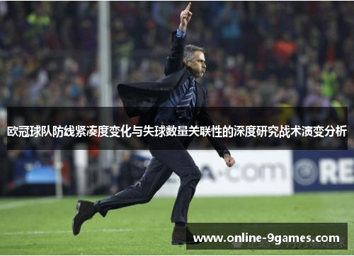 欧冠球队防线紧凑度变化与失球数量关联性的深度研究战术演变分析 欧冠球队防线紧凑度变化与失球数量关联性的深度研究战术演变分析
