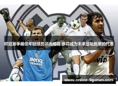 欧冠赛季最佳年轻球员评选揭晓 谁将成为未来足坛新星的代表