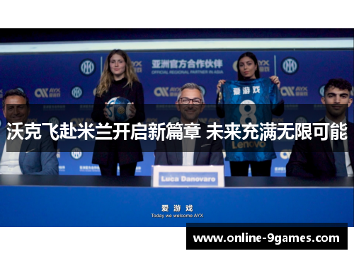 沃克飞赴米兰开启新篇章 未来充满无限可能