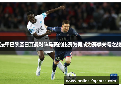 法甲巴黎圣日耳曼对阵马赛的比赛为何成为赛季关键之战