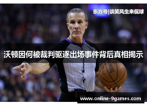 沃顿因何被裁判驱逐出场事件背后真相揭示