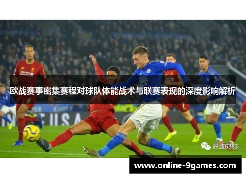 欧战赛事密集赛程对球队体能战术与联赛表现的深度影响解析