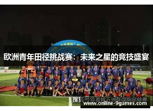 欧洲青年田径挑战赛：未来之星的竞技盛宴