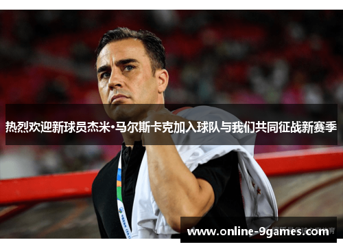 热烈欢迎新球员杰米·马尔斯卡克加入球队与我们共同征战新赛季