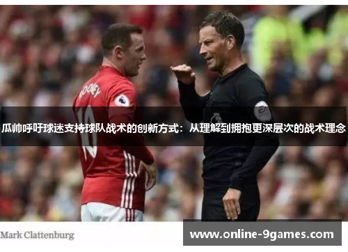 瓜帅呼吁球迷支持球队战术的创新方式：从理解到拥抱更深层次的战术理念