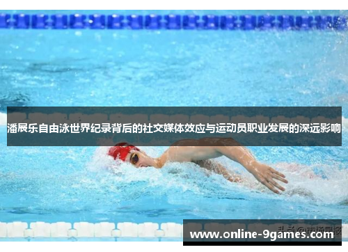 潘展乐自由泳世界纪录背后的社交媒体效应与运动员职业发展的深远影响