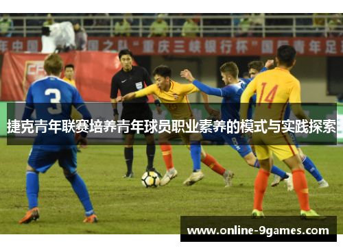 捷克青年联赛培养青年球员职业素养的模式与实践探索