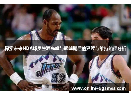 探索未来NBA球员生涯高峰与巅峰期后的延续与维持路径分析